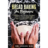 Bread Baking for Beginners: The Easy & Best Ways to Make Fresh Healthy Bread from Scratch, How to Learn Baking Kneaded Bread, No-Knead Bread and E