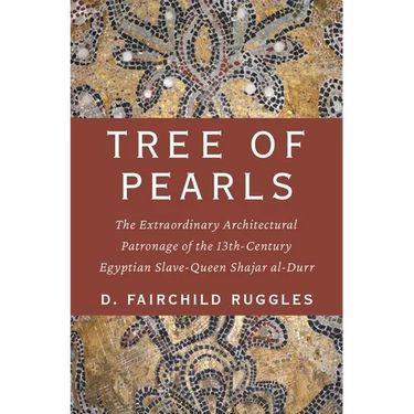 Tree of Pearls: The Extraordinary Architectural Patronage of the 13th-Century Egyptian Slave-Queen Shajar Al-Durr