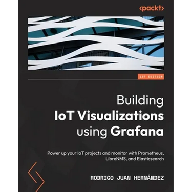 Building IoT Visualizations using Grafana: Power up your IoT projects and monitor with Prometheus, LibreNMS, and Elasticsearch
