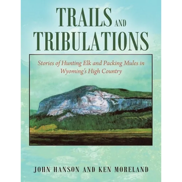 Trails and Tribulations: Stories of Hunting Elk and Packing Mules in Wyoming's High Country