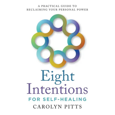Eight Intentions for Self-Healing: A Practical Guide to Reclaiming Your Personal Power