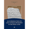 An Introduction to Late Antique Epigraphy in the Holy Land: A Thorough Study on Greek and Latin Epigraphy in the Holy Land