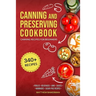 Canning and Preserving Cookbook: Canning Recipes for Beginners with 340+ Recipes of Preserves (Including Sugar-Free), Pickling, Beverages, Jams, Sauce