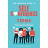 The Complete Guide to Self Confidence for Teens: Empower Your Decisions, Boost Mental Well-being and Master Social Skills