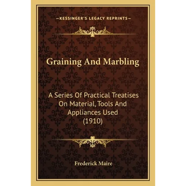 Graining And Marbling: A Series Of Practical Treatises On Material, Tools And Appliances Used (1910)