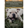 Pitbull Harmony: The Art of Training and Understanding: The art of Training and Understanding: Creating a Happy, Healthy, and Well-Balanced Canine Com