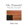 Oh, Posterity!: What Have You Done?