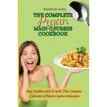 The Complete Pegan Main Courses Cookbook: Stay Healthy and Fit with this complete collection of main courses delicacies