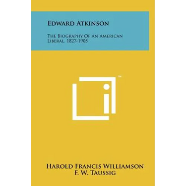 Edward Atkinson: The Biography Of An American Liberal, 1827-1905