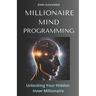 Millionaire Mind Programming: Unlock Your Hidden Inner Millionaire