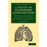 A Treatise on Pulmonary Consumption: Comprehending an Inquiry Into the Causes, Nature, Prevention and Treatment of Tuberculous and Scrofulous Diseas