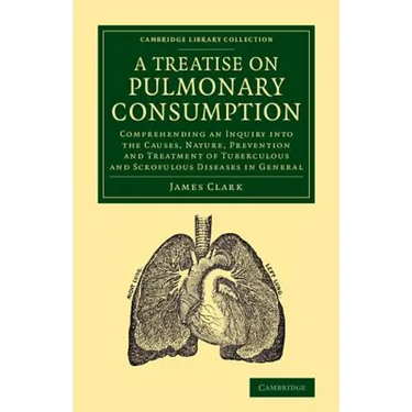 A Treatise on Pulmonary Consumption: Comprehending an Inquiry Into the Causes, Nature, Prevention and Treatment of Tuberculous and Scrofulous Diseas
