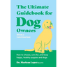 The Ultimate Guidebook for Dog Owners (from a Veterinarian): How to Choose, Care For, and Keep Happy, Healthy Puppies and Dogs