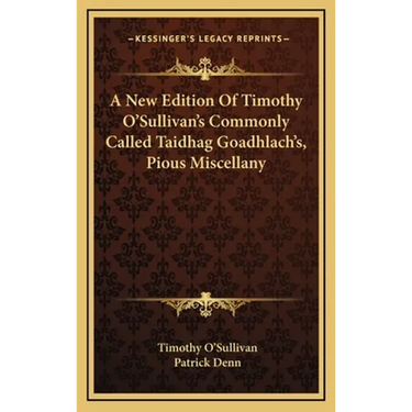 A New Edition Of Timothy O'Sullivan's Commonly Called Taidhag Goadhlach's, Pious Miscellany