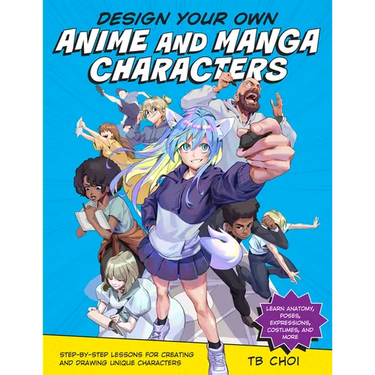 Design Your Own Anime and Manga Characters: Step-By-Step Lessons for Creating and Drawing Unique Characters - Learn Anatomy, Poses, Expressions, Costu