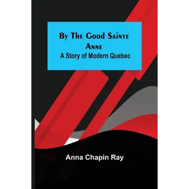 By the Good Sainte Anne: A Story of Modern Quebec