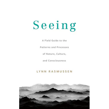 Seeing: A Field Guide to the Patterns and Processes of Nature, Culture, and Consciousness