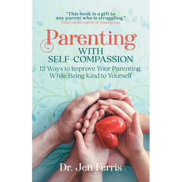 Parenting with Self-Compassion: 12 Ways to Improve Your Parenting, While Being Kind to Yourself