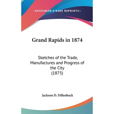 Grand Rapids in 1874: Sketches of the Trade, Manufactures and Progress of the City (1875)