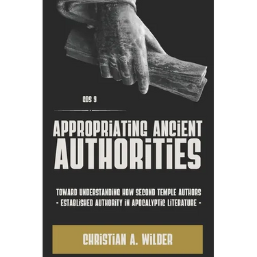 Appropriating Ancient Authorities: Toward Understanding How Second Temple Authors Established Authority in Apocalyptic Literature