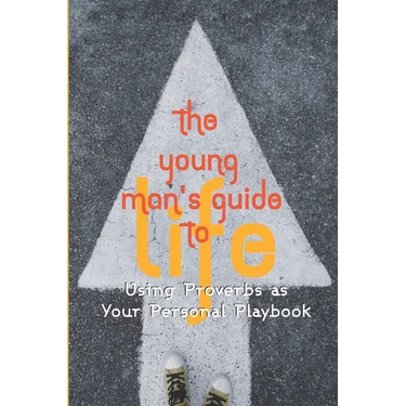 The Young Man's Guide to Life: Using Proverbs as Your Personal Playbook