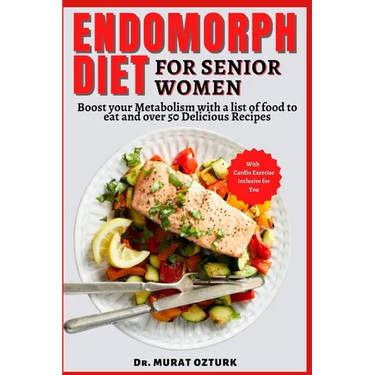 Endomorph Diet Cookbook for Senior Women: Boost your Metabolism with a list of food to eat and over 50 Delicious Recipes