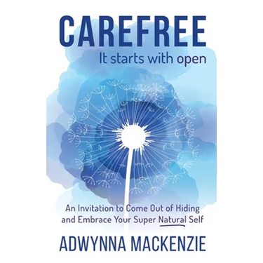 Carefree, It Starts With Open: An Invitation to Come Out of Hiding and Embrace Your Super, Natural Self
