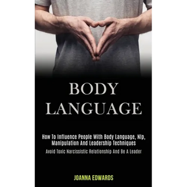 Body Language: How to Influence People With Body Language, Nlp, Manipulation and Leadership Techniques (Avoid Toxic Narcissistic Rela