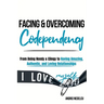 Facing and Overcoming Codependency: From Being Needy & Clingy to Having Amazing, Authentic, and Loving Relationships