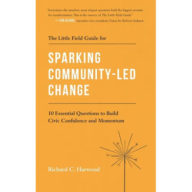 The Little Field Guide for Sparking Community-Led Change: 10 Essential Questions to Build Civic Confidence and Momentum