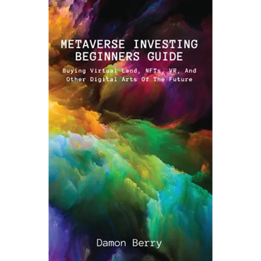 Metaverse Investing Beginners Guide: Buying Virtual Land, NFTs, VR, And Other Digital Arts Of The Future