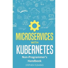 Microservices with Kubernetes: Non-Programmer's Handbook