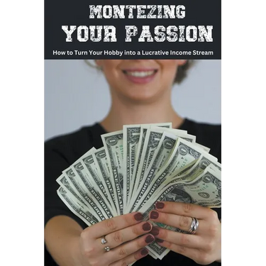 Monetizing Your Passion: How to Turn Your Hobby into a Lucrative Income Stream