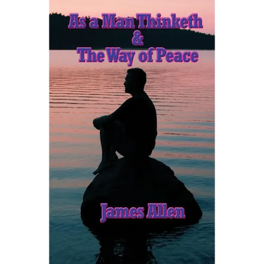 As a Man Thinketh & the Way of Peace: Two Classic Works on Thought, Character, Self-Mastery, and Inner Peace