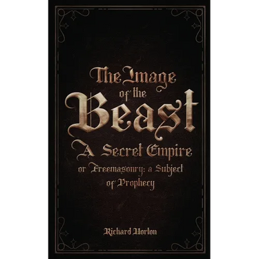 The Image of the Beast: A Secret Empire; or, Freemasonry: A Subject of Prophecy