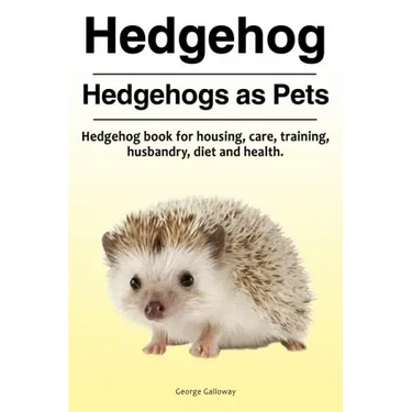 Hedgehog. Hedgehogs as Pets. Hedgehog book for housing, care, training, husbandry, diet and health.