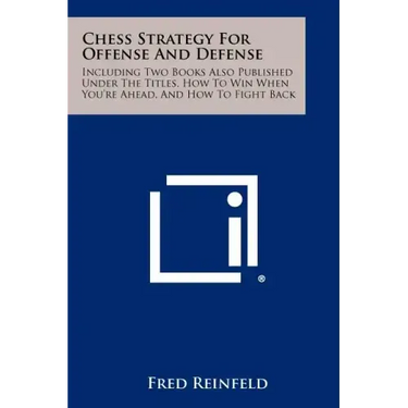 Chess Strategy For Offense And Defense: Including Two Books Also Published Under The Titles, How To Win When You're Ahead, And How To Fight Back