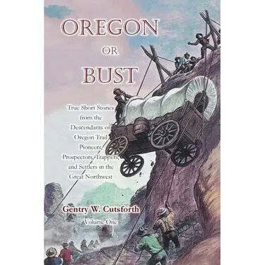 Oregon or Bust (Volume 1): True Stories from the Descendants of Oregon Trail Pioneers about the Prospectors, Miners, Trappers, Indians, Outlaws,