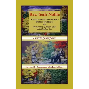 REV. Seth Noble: A Revolutionary War Soldier's Promise of America and the Founding of Bangor, Maine and Columbus, Ohio