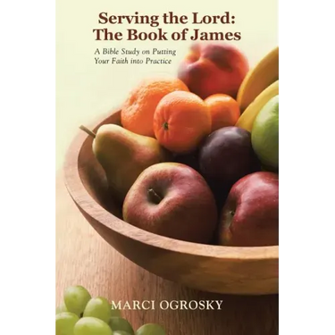 Serving the Lord: The Book of James: A Bible Study on Putting Your Faith into Practice