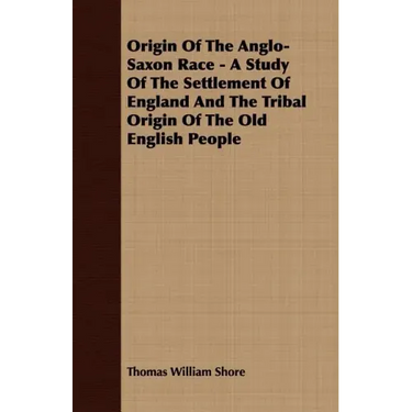 Origin Of The Anglo-Saxon Race - A Study Of The Settlement Of England And The Tribal Origin Of The Old English People