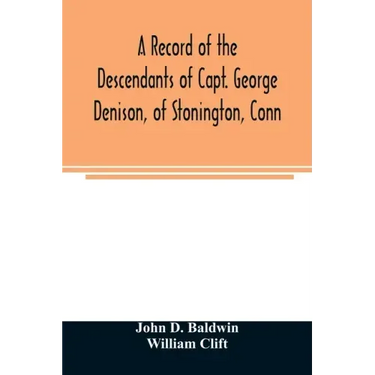 A record of the descendants of Capt. George Denison, of Stonington, Conn. With notices of his father and brothers, and some account of other Denisons