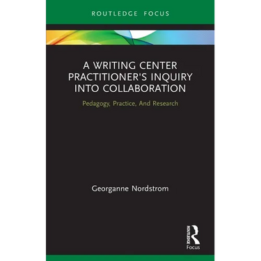 A Writing Center Practitioner's Inquiry Into Collaboration: Pedagogy, Practice, and Research