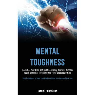 Mental Toughness: Declutter Your Mind and Build Resiliency, Discover Success Habits by Mental Toughness and Forge Unbeatable Mind (Best Techniques to