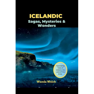 Icelandic Sagas, Mysteries & Wonders: Fascinating Tales of Iceland, the Land of Fire & Ice