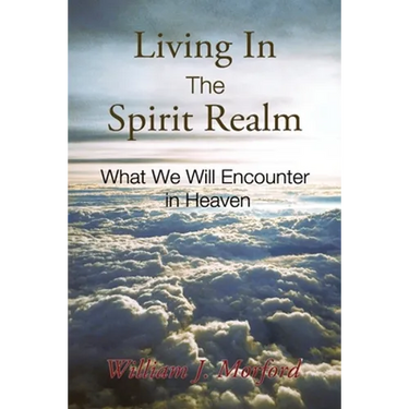 Living In The Spirit Realm: What We Will Encounter In Heaven