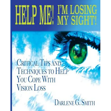 Help Me! I Am Losing My Sight!: Critical Tips And Techniques To Help You Cope With Vision Loss