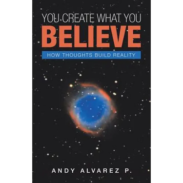 You Create What You Believe: How Thoughts Build Reality
