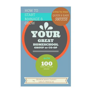 How To Start Manage and Grow Your GREAT Homeschool Group or Co-op: Step by Step Quick and Easy Success