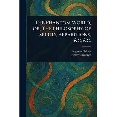 The Phantom World; or, The Philosophy of Spirits, Apparitions, &c, &c.